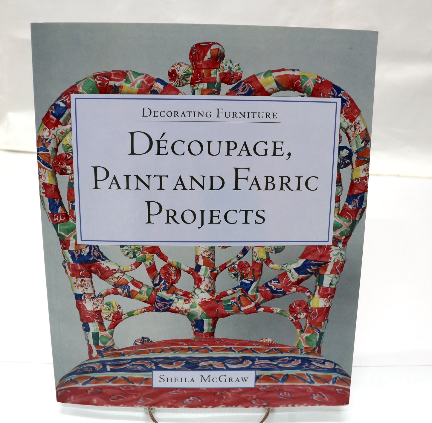 Decorating Furniture Decoupage, Paint and Fabric Projects By Sheila McGraw