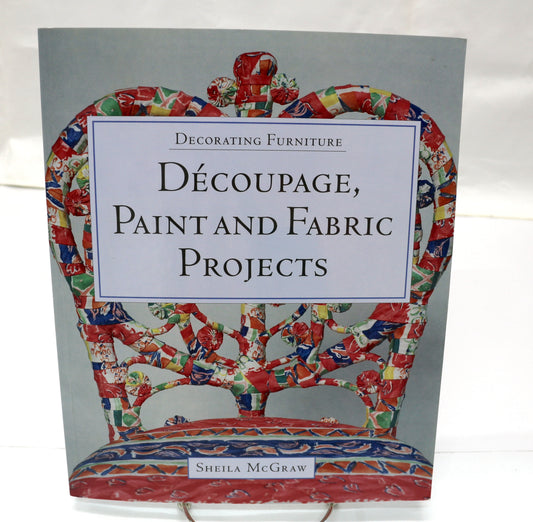 Decorating Furniture Decoupage, Paint and Fabric Projects By Sheila McGraw
